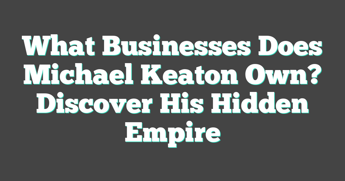 What Businesses Does Michael Keaton Own? Discover His Hidden Empire