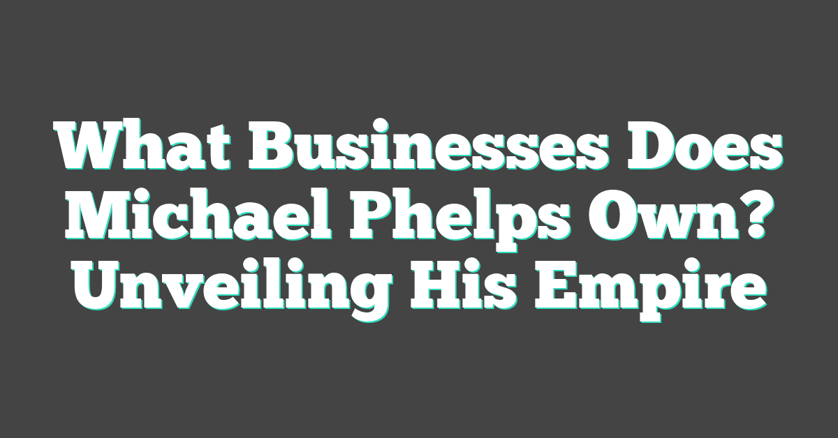 What Businesses Does Michael Phelps Own? Unveiling His Empire