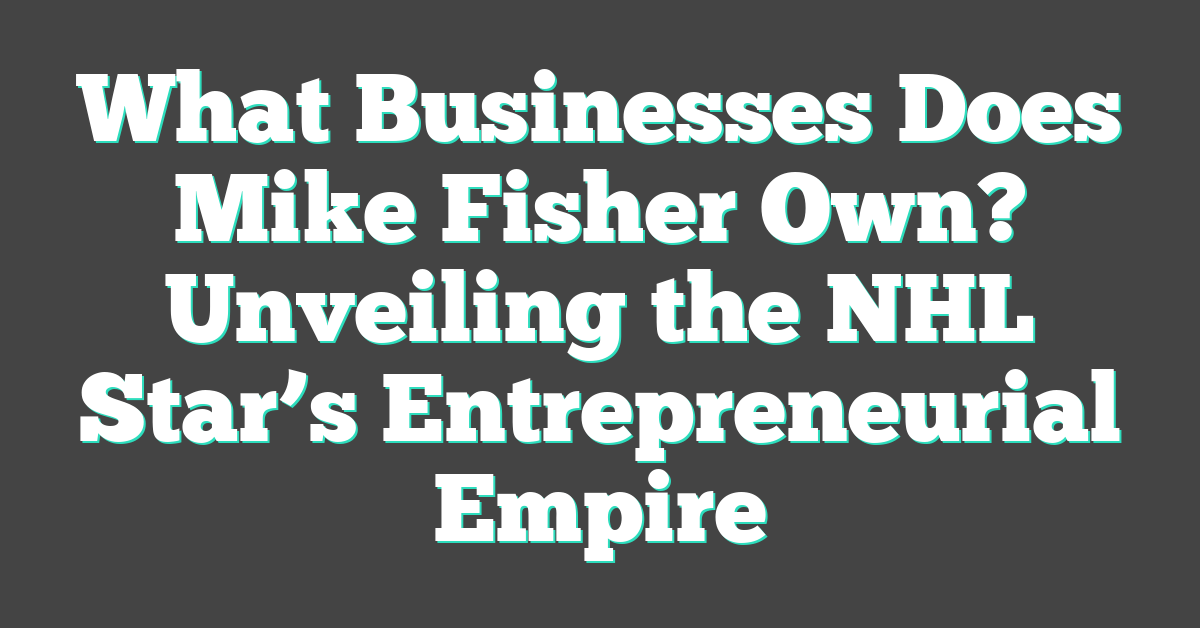 What Businesses Does Mike Fisher Own? Unveiling the NHL Star’s Entrepreneurial Empire