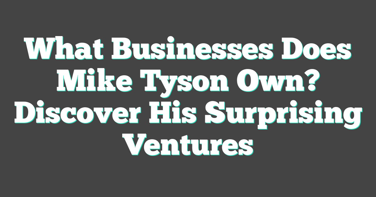 What Businesses Does Mike Tyson Own? Discover His Surprising Ventures