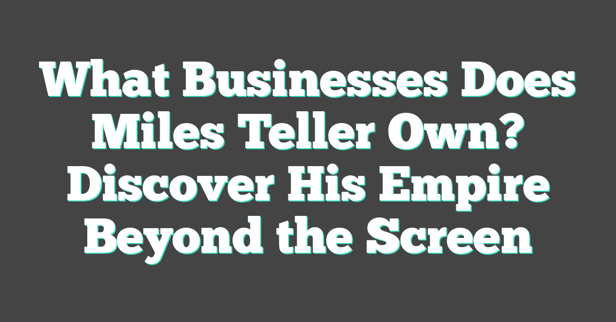 What Businesses Does Miles Teller Own? Discover His Empire Beyond the Screen