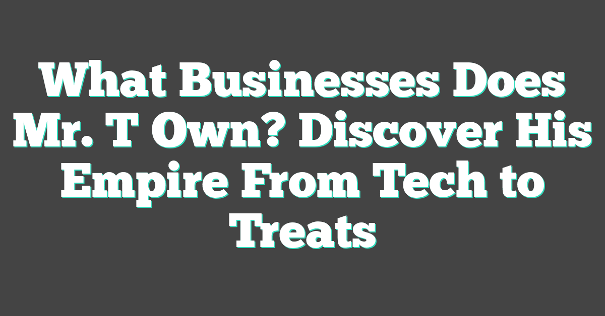 What Businesses Does Mr. T Own? Discover His Empire From Tech to Treats