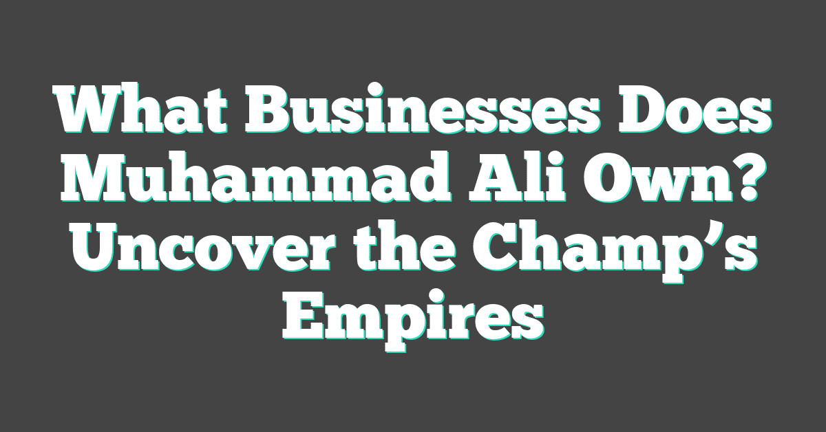 What Businesses Does Muhammad Ali Own? Uncover the Champ’s Empires