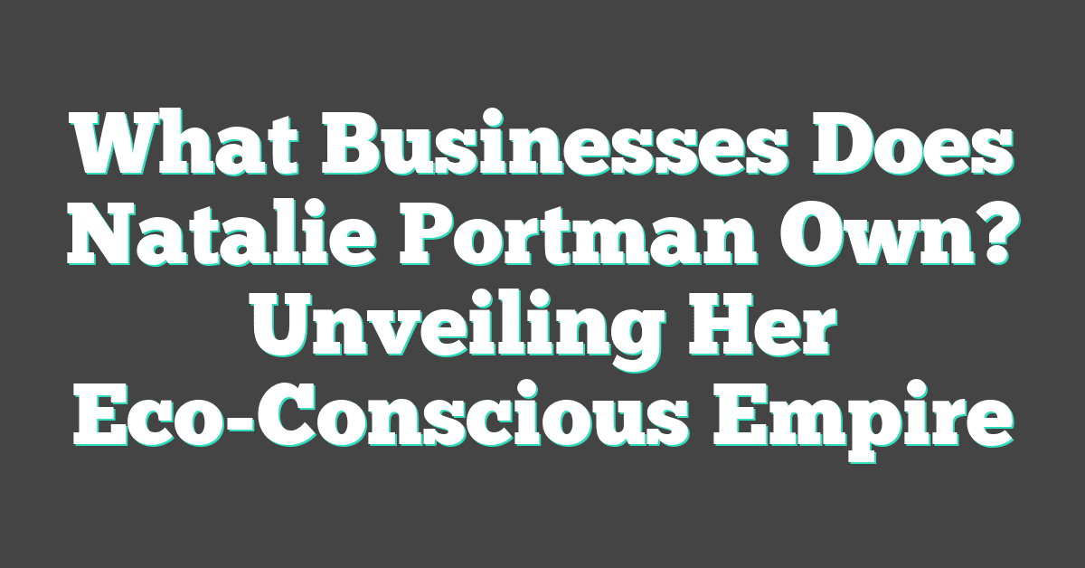 What Businesses Does Natalie Portman Own? Unveiling Her Eco-Conscious Empire