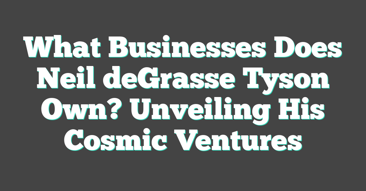 What Businesses Does Neil deGrasse Tyson Own? Unveiling His Cosmic Ventures