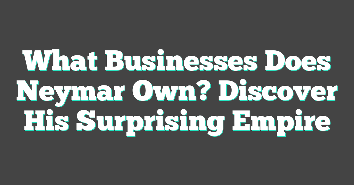 What Businesses Does Neymar Own? Discover His Surprising Empire