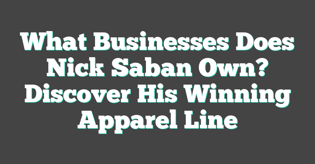 What Businesses Does Nick Saban Own? Discover His Winning Apparel Line