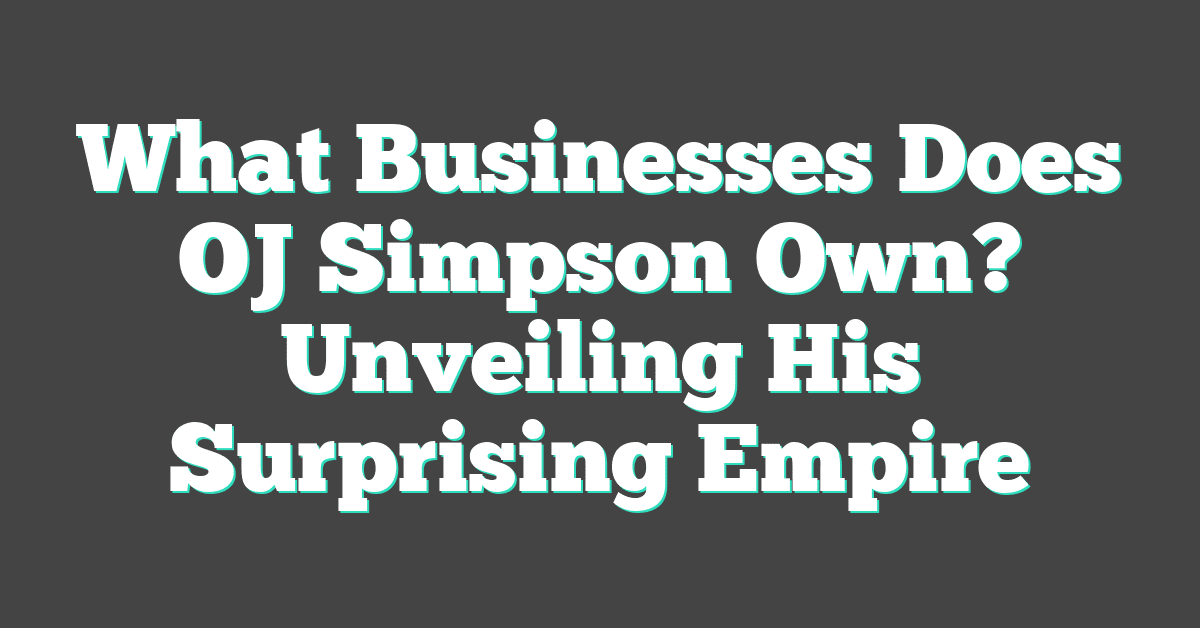 What Businesses Does OJ Simpson Own? Unveiling His Surprising Empire