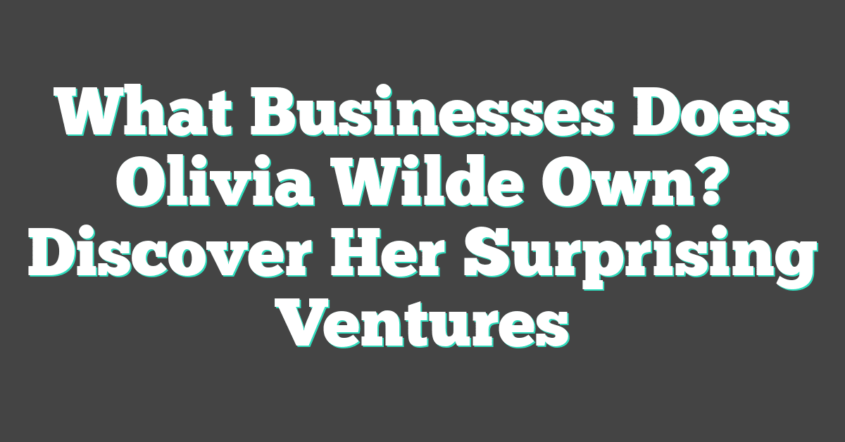 What Businesses Does Olivia Wilde Own? Discover Her Surprising Ventures