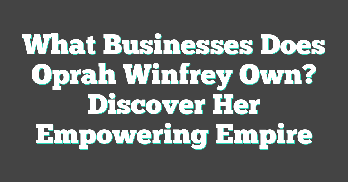 What Businesses Does Oprah Winfrey Own? Discover Her Empowering Empire