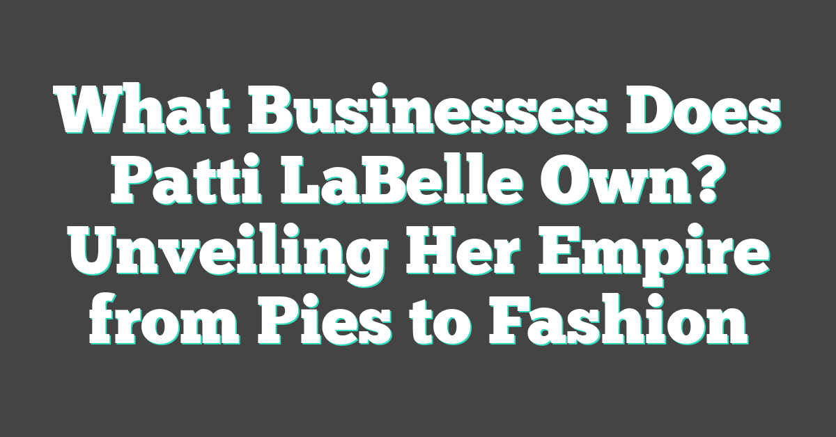 What Businesses Does Patti LaBelle Own? Unveiling Her Empire from Pies to Fashion