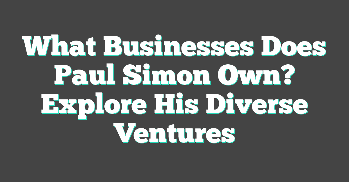 What Businesses Does Paul Simon Own? Explore His Diverse Ventures