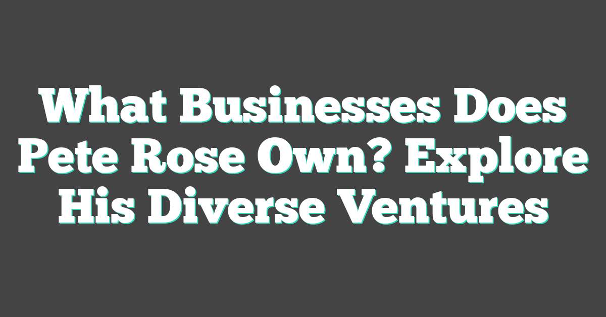 What Businesses Does Pete Rose Own? Explore His Diverse Ventures