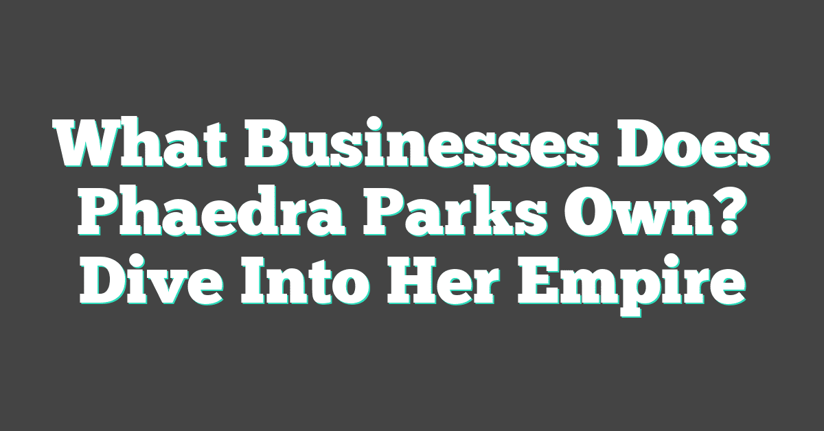 What Businesses Does Phaedra Parks Own? Dive Into Her Empire