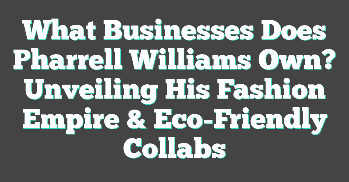 What Businesses Does Pharrell Williams Own? Unveiling His Fashion Empire & Eco-Friendly Collabs