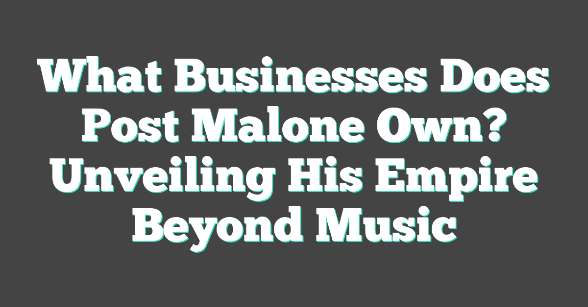 What Businesses Does Post Malone Own? Unveiling His Empire Beyond Music