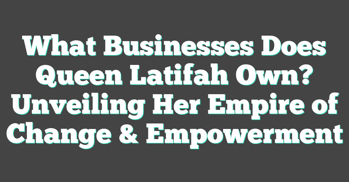 What Businesses Does Queen Latifah Own? Unveiling Her Empire of Change & Empowerment