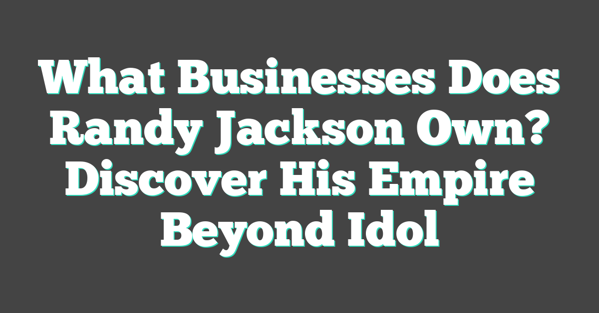 What Businesses Does Randy Jackson Own? Discover His Empire Beyond Idol