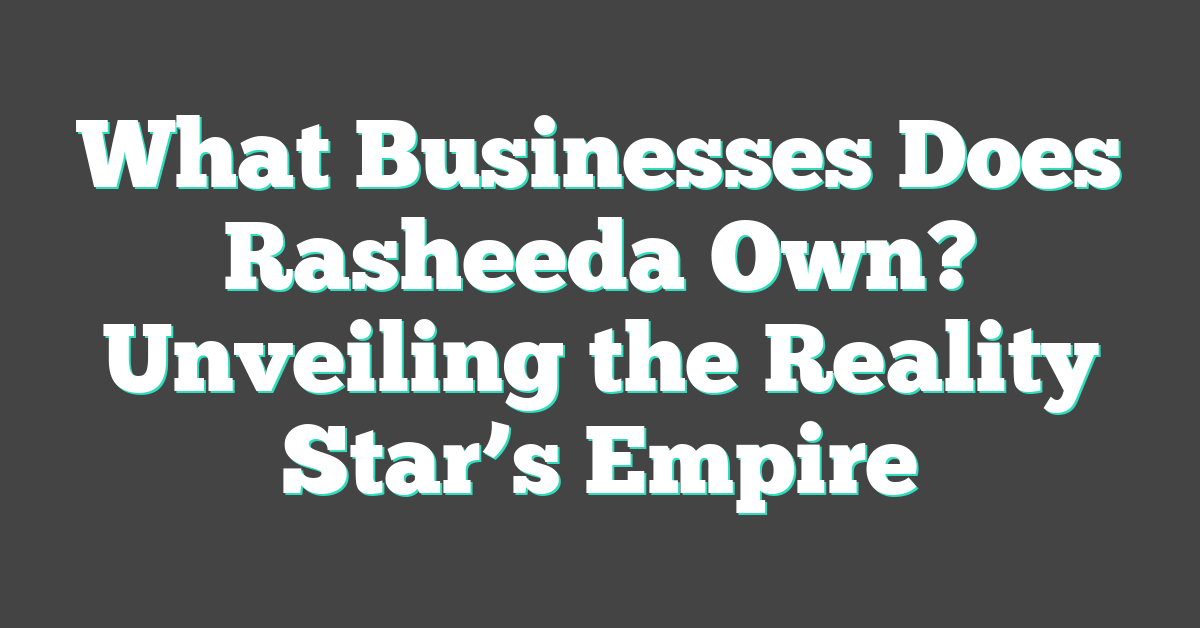 What Businesses Does Rasheeda Own? Unveiling the Reality Star’s Empire