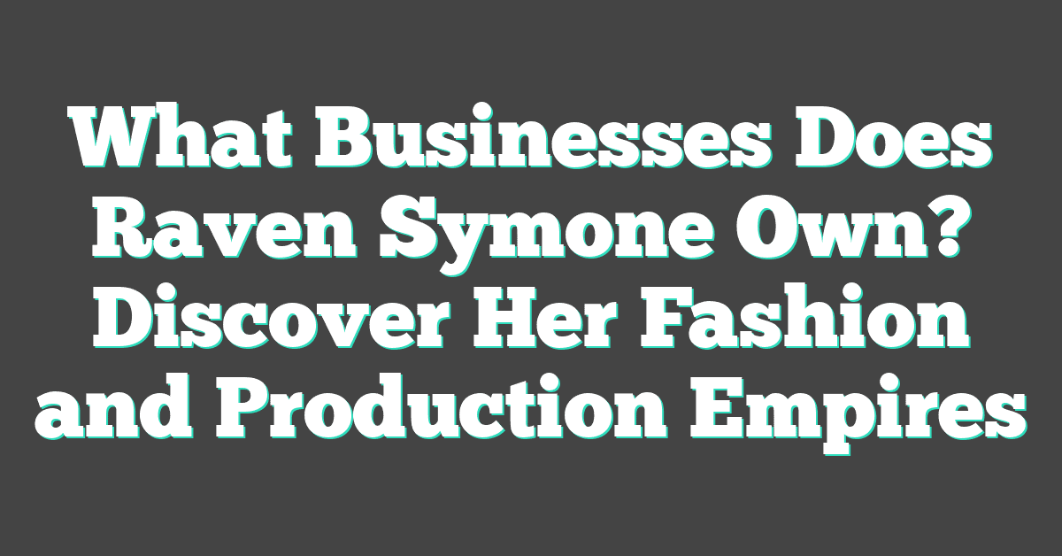 What Businesses Does Raven Symone Own? Discover Her Fashion and Production Empires