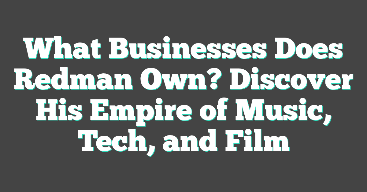 What Businesses Does Redman Own? Discover His Empire of Music, Tech, and Film