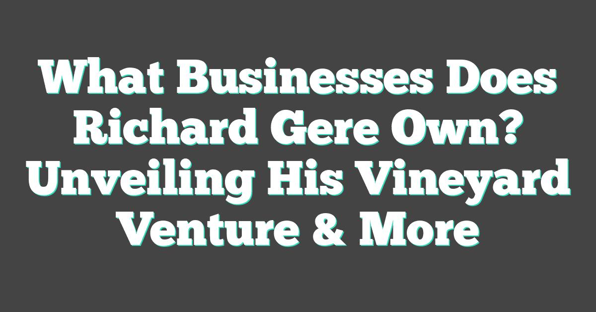 What Businesses Does Richard Gere Own? Unveiling His Vineyard Venture & More