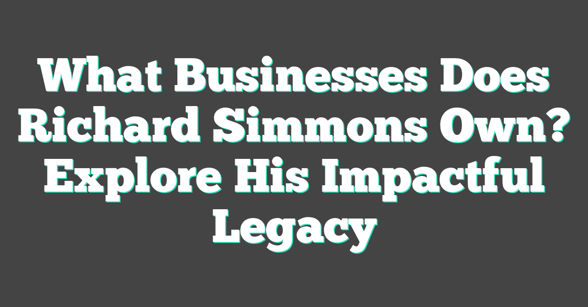 What Businesses Does Richard Simmons Own? Explore His Impactful Legacy