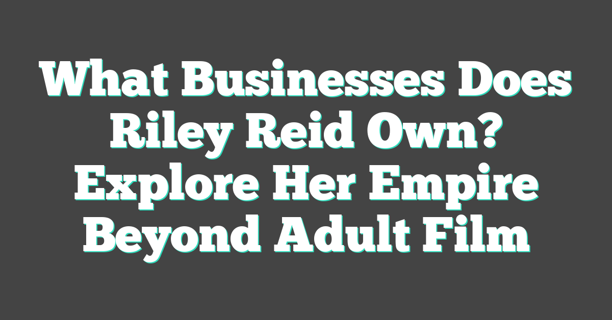 What Businesses Does Riley Reid Own? Explore Her Empire Beyond Adult Film