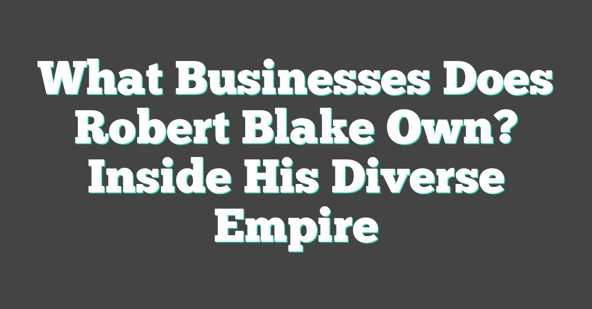 What Businesses Does Robert Blake Own? Inside His Diverse Empire