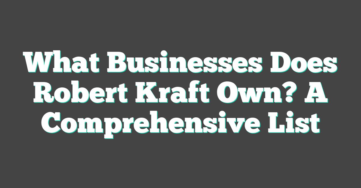 What Businesses Does Robert Kraft Own? A Comprehensive List