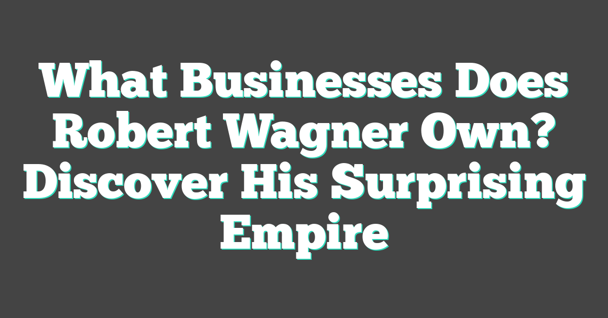 What Businesses Does Robert Wagner Own? Discover His Surprising Empire