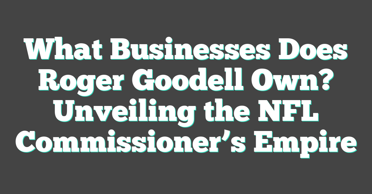 What Businesses Does Roger Goodell Own? Unveiling the NFL Commissioner’s Empire