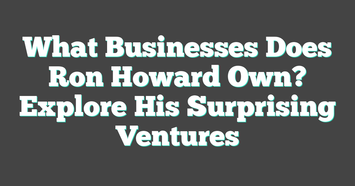 What Businesses Does Ron Howard Own? Explore His Surprising Ventures