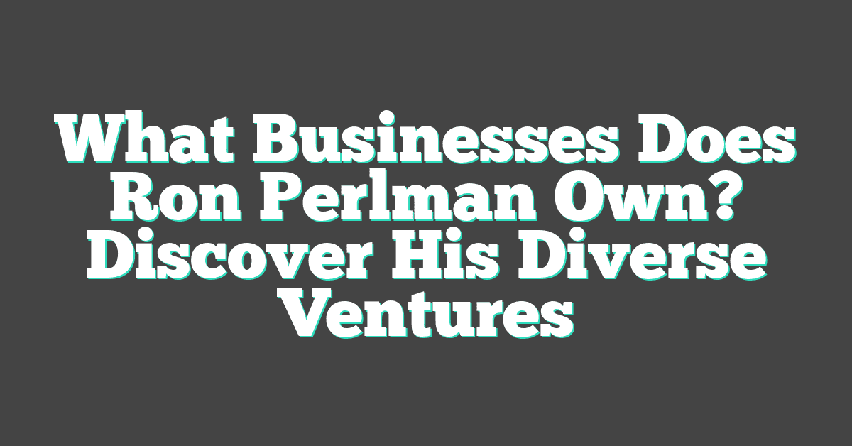 What Businesses Does Ron Perlman Own? Discover His Diverse Ventures