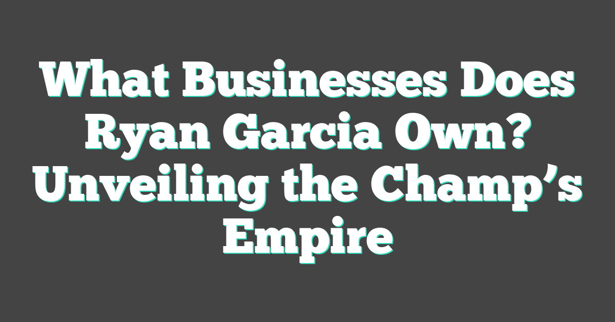 What Businesses Does Ryan Garcia Own? Unveiling the Champ’s Empire