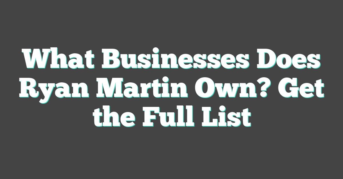 What Businesses Does Ryan Martin Own? Get the Full List