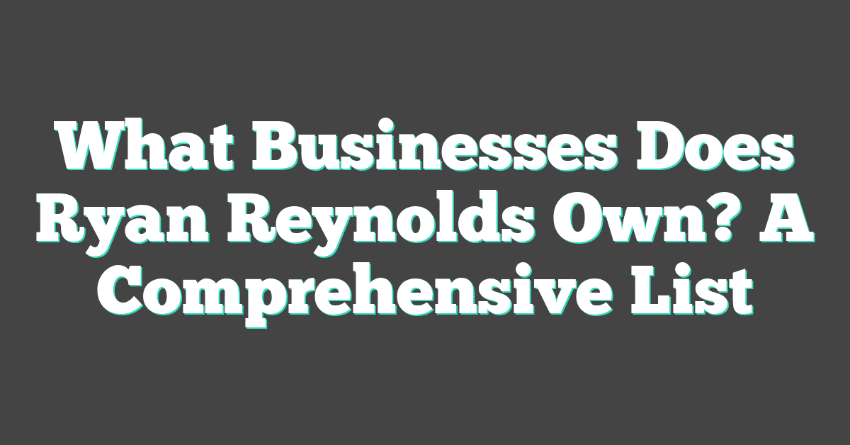 What Businesses Does Ryan Reynolds Own? A Comprehensive List