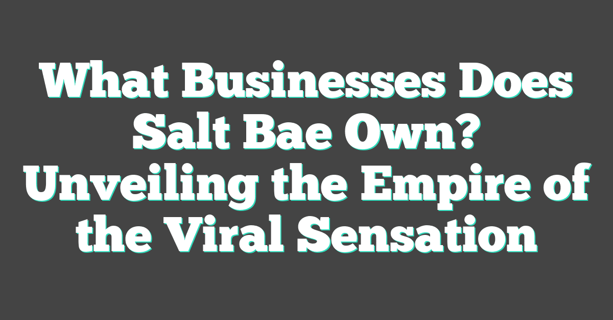 What Businesses Does Salt Bae Own? Unveiling the Empire of the Viral Sensation