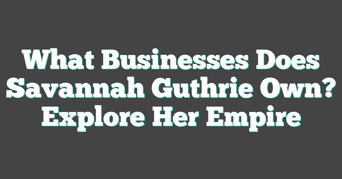 What Businesses Does Savannah Guthrie Own? Explore Her Empire