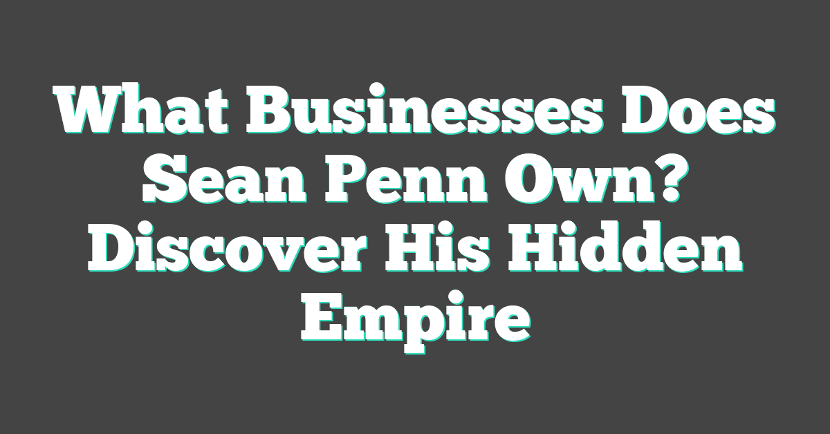 What Businesses Does Sean Penn Own? Discover His Hidden Empire