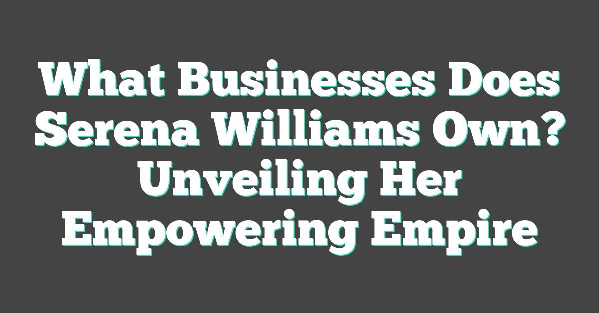 What Businesses Does Serena Williams Own? Unveiling Her Empowering Empire