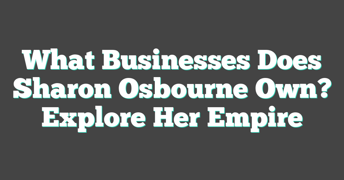 What Businesses Does Sharon Osbourne Own? Explore Her Empire