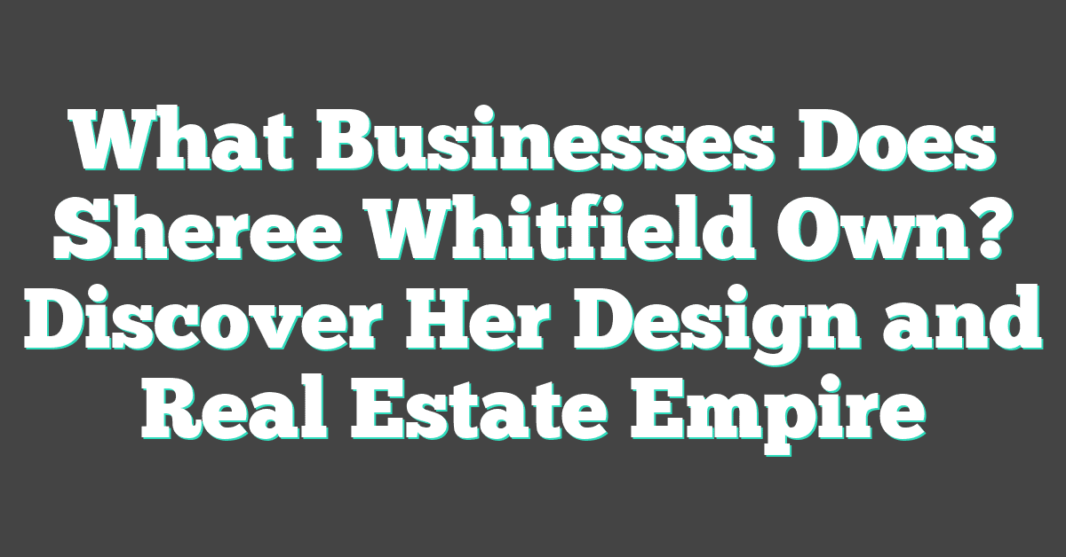 What Businesses Does Sheree Whitfield Own? Discover Her Design and Real Estate Empire