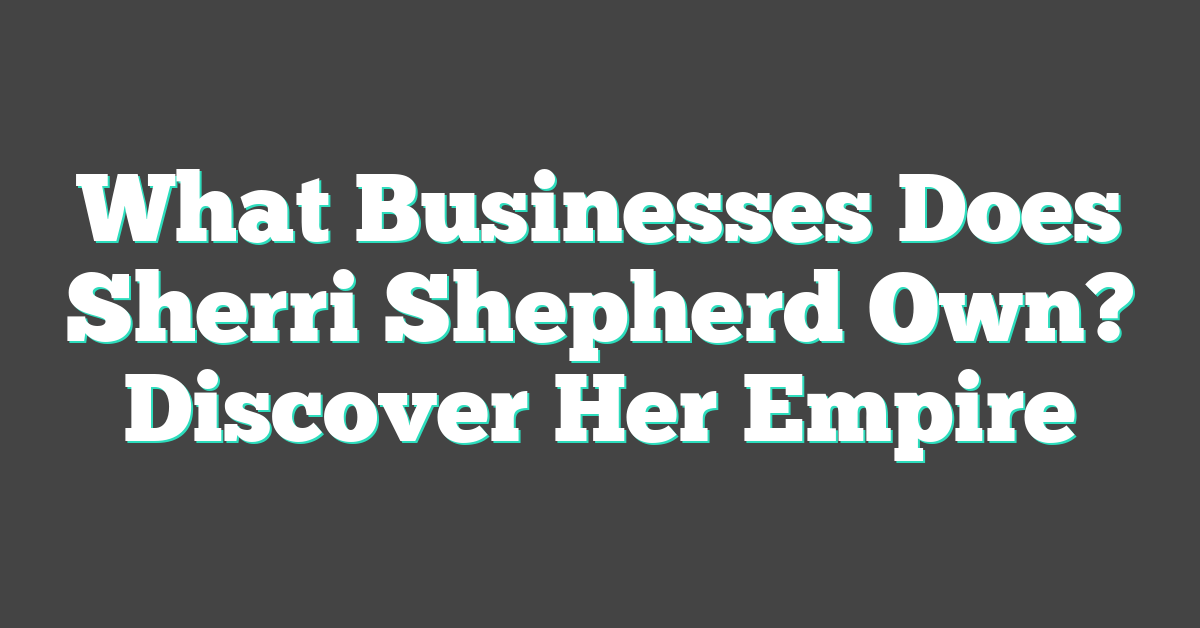 What Businesses Does Sherri Shepherd Own? Discover Her Empire