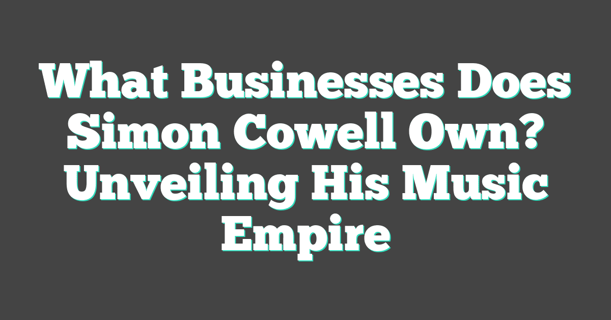 What Businesses Does Simon Cowell Own? Unveiling His Music Empire