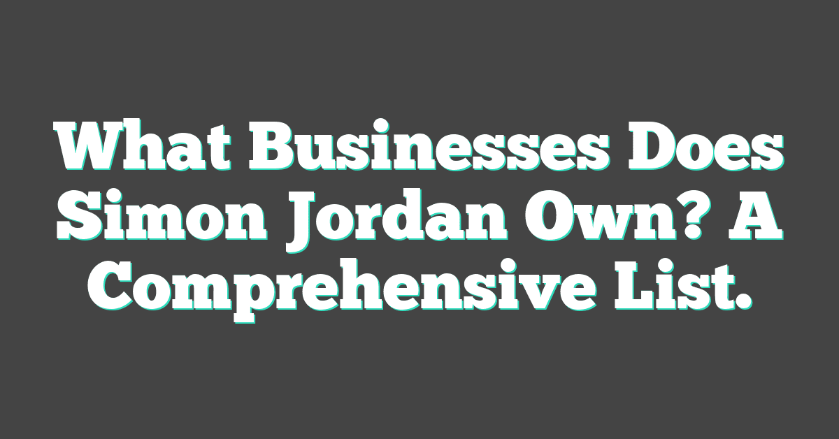 What Businesses Does Simon Jordan Own? A Comprehensive List.