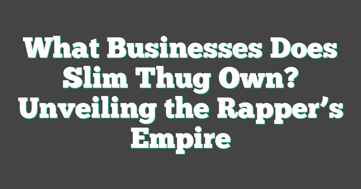 What Businesses Does Slim Thug Own? Unveiling the Rapper’s Empire