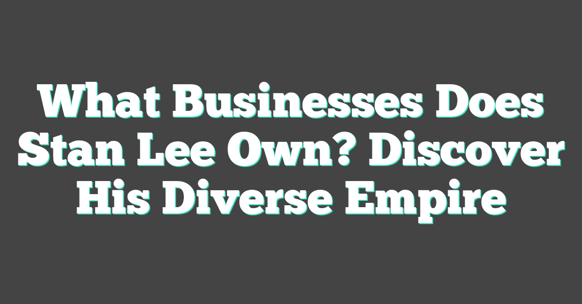 What Businesses Does Stan Lee Own? Discover His Diverse Empire