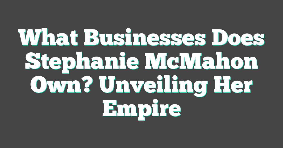 What Businesses Does Stephanie McMahon Own? Unveiling Her Empire