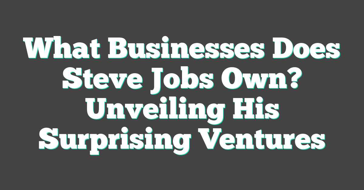 What Businesses Does Steve Jobs Own? Unveiling His Surprising Ventures